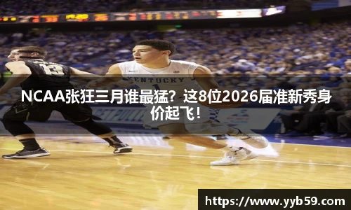 NCAA张狂三月谁最猛？这8位2026届准新秀身价起飞！