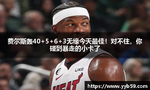 费尔斯轰40+5+6+3无缘今天最佳！对不住，你碰到暴走的小卡了