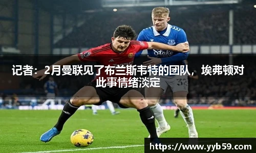 记者：2月曼联见了布兰斯韦特的团队，埃弗顿对此事情绪淡定