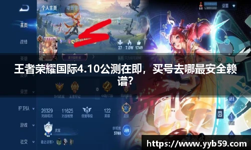 王者荣耀国际4.10公测在即，买号去哪最安全赖谱？