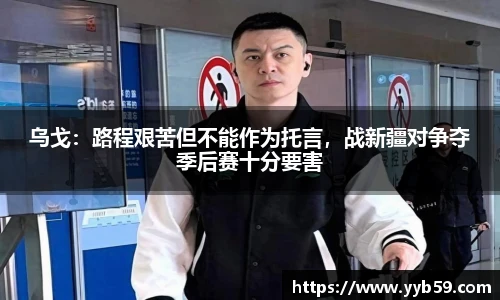 乌戈：路程艰苦但不能作为托言，战新疆对争夺季后赛十分要害