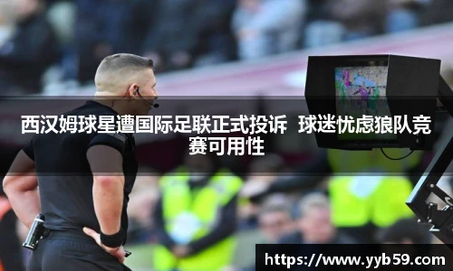 西汉姆球星遭国际足联正式投诉  球迷忧虑狼队竞赛可用性