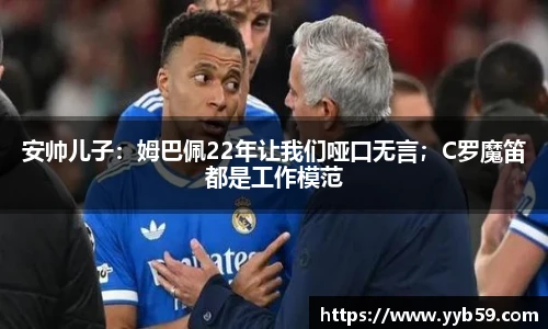 安帅儿子：姆巴佩22年让我们哑口无言；C罗魔笛都是工作模范